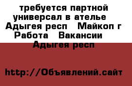 требуется партной универсал в ателье - Адыгея респ., Майкоп г. Работа » Вакансии   . Адыгея респ.